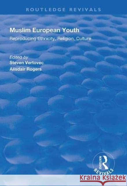 Muslim European Youth: Reproducing Ethnicity, Religion, Culture Steven Vertovec Alistar Rogers  9781138322905