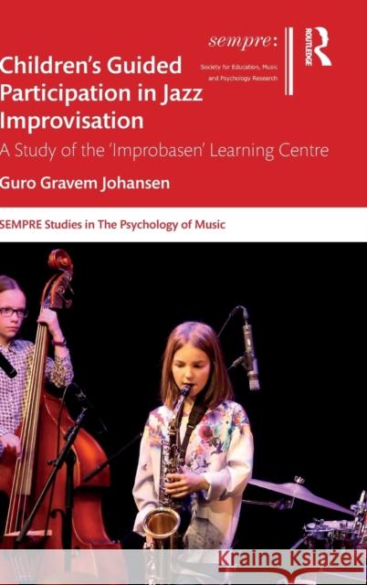 Children's Guided Participation in Jazz Improvisation: A Study of the 'Improbasen' Learning Centre Gravem Johansen, Guro 9781138322974 Routledge