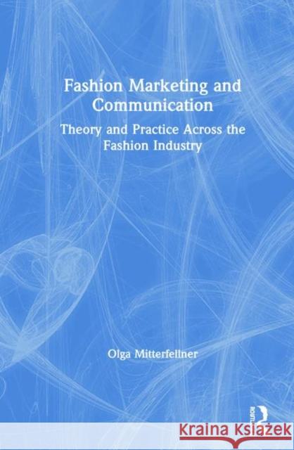 Fashion Marketing and Communication: Theory and Practice Across the Fashion Industry Olga Mitterfellner 9781138323087 Routledge