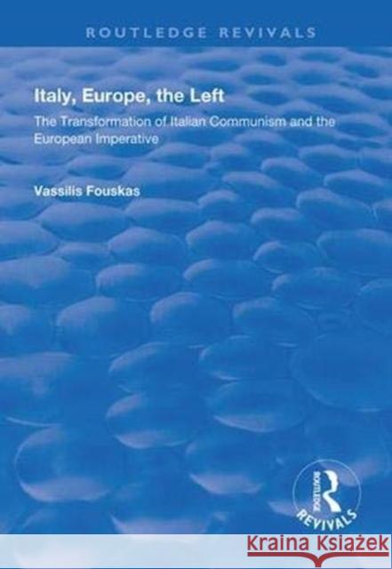 Italy, Europe, the Left: The Transformation of Italian Communism and the European Imperative Vassilis Fouskas 9781138323414