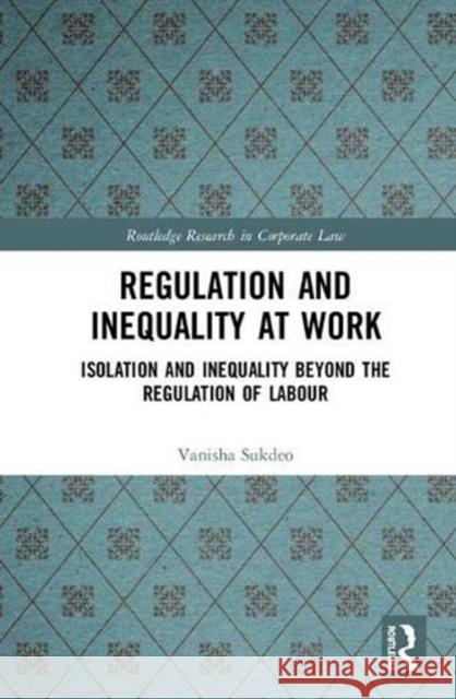 Regulation and Inequality at Work: Isolation and Inequality Beyond the Regulation of Labour Vanisha Sukdeo 9781138323421 Routledge