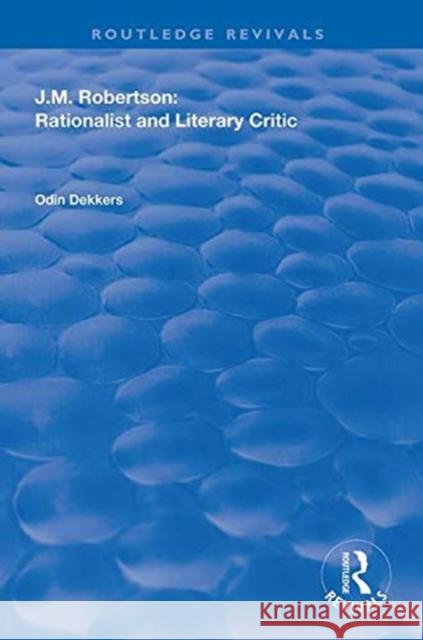 J.M. Robertson: Rationalist and Literary Critic: Rationalist and Literary Critic Dekkers, Odin 9781138323438