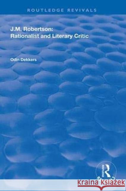 J.M. Robertson: Rationalist and Literary Critic: Rationalist and Literary Critic Dekkers, Odin 9781138323469