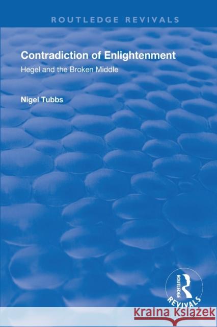 Contradiction of Enlightenment: Hegel and the Broken Middle Nigel Tubbs 9781138323506 Routledge