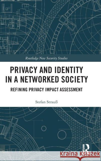 Privacy and Identity in a Networked Society: Refining Privacy Impact Assessment Stefan Strau 9781138323537 Routledge