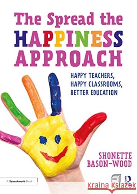 The Spread the Happiness Approach: Happy Teachers, Happy Classrooms, Better Education: Happy Teachers, Happy Classrooms, Better Education Bason-Wood, Shonette 9781138323605 Routledge