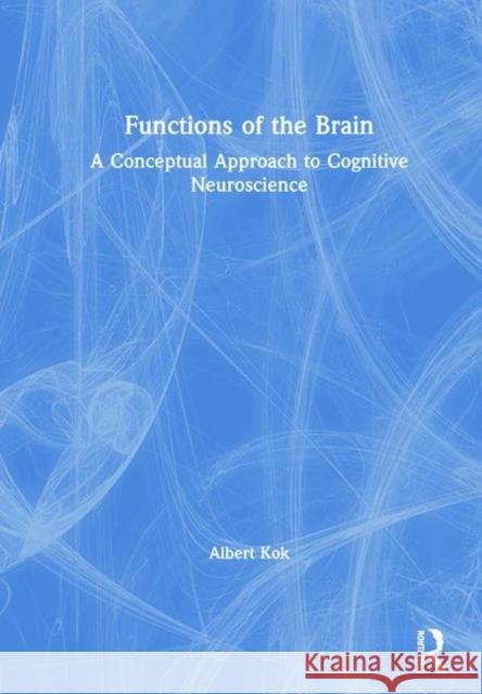 Functions of the Brain: A Conceptual Approach to Cognitive Neuroscience Albert Kok 9781138323681 Routledge