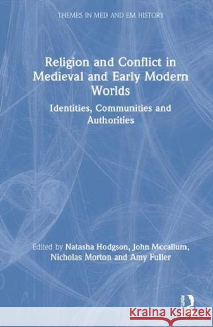 Religion and Conflict in Medieval and Early Modern Worlds: Identities, Communities and Authorities Hodgson, Natasha 9781138323797 Routledge