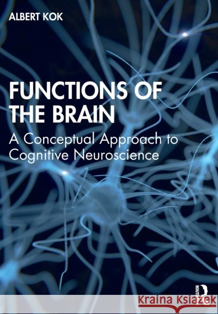 Functions of the Brain: A Conceptual Approach to Cognitive Neuroscience Albert Kok 9781138323834 Routledge