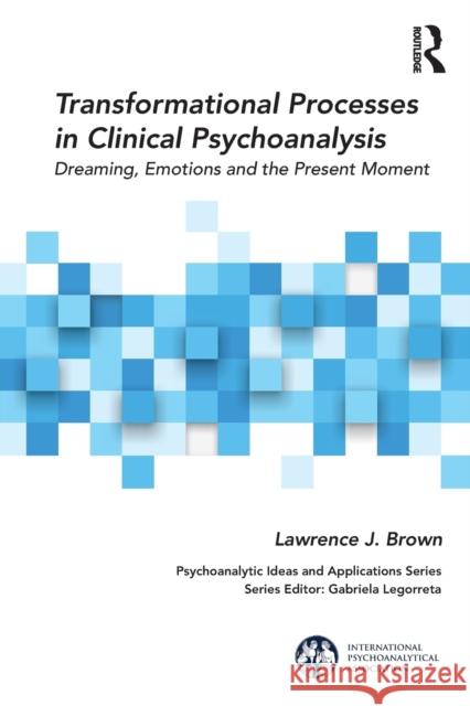 Transformational Processes in Clinical Psychoanalysis: Dreaming, Emotions and the Present Moment Lawrence J. Brown 9781138323926