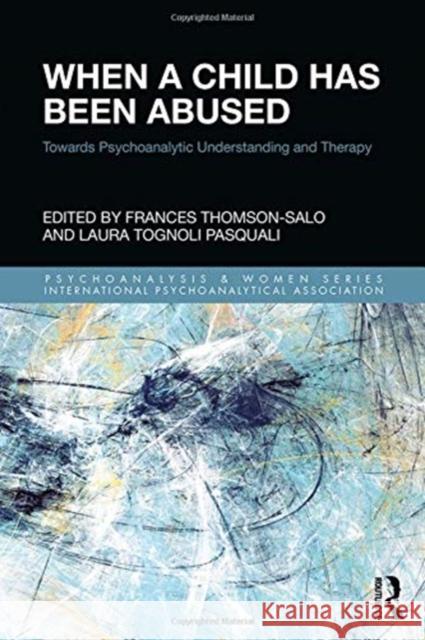 When a Child Has Been Abused: Towards Psychoanalytic Understanding and Therapy Frances Thomson-Salo Laura Tognol 9781138323995