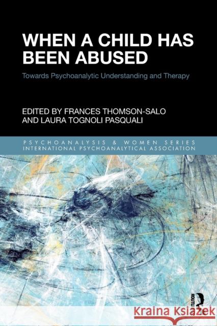 When a Child Has Been Abused: Towards Psychoanalytic Understanding and Therapy Frances Thomson-Salo Laura Tognol 9781138324015