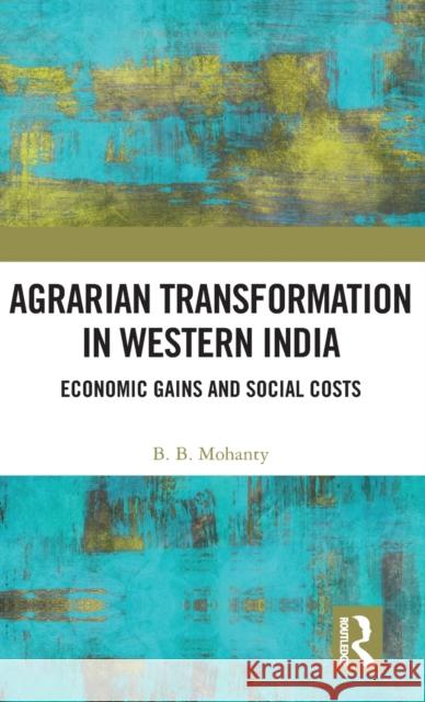Agrarian Transformation in Western India: Economic Gains and Social Costs B. B. Mohanty 9781138324282 Routledge Chapman & Hall