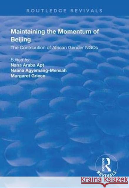 Maintaining the Momentum of Beijing: The Contribution of African Gender Ngos Nana Arab Naana Agyemang-Mensah Margaret Grieco 9781138324305