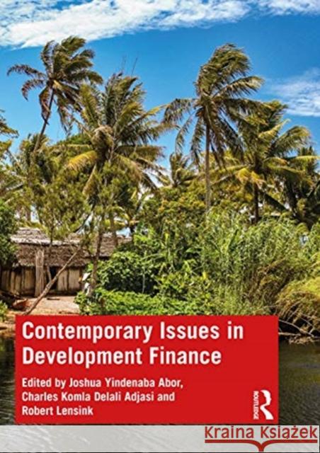 Contemporary Issues in Development Finance Joshua Yindenaba Abor Charles Koml Robert Lensink 9781138324329