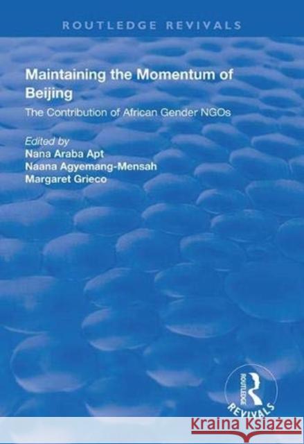 Maintaining the Momentum of Beijing: The Contribution of African Gender Ngos Nana Arab Naana Agyemang-Mensah Margaret Grieco 9781138324343