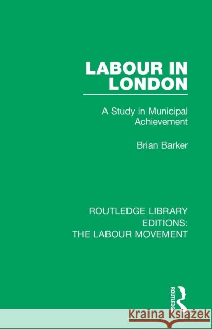 Labour in London: A Study in Municipal Achievement Brian Barker 9781138324473 Routledge