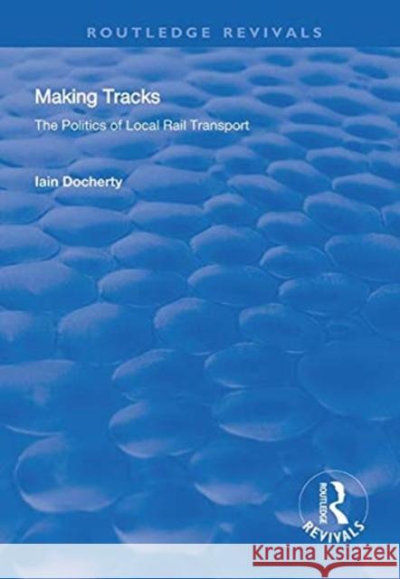 Making Tracks: The Politics of Local Rail Transport Iain Docherty   9781138324626 Routledge