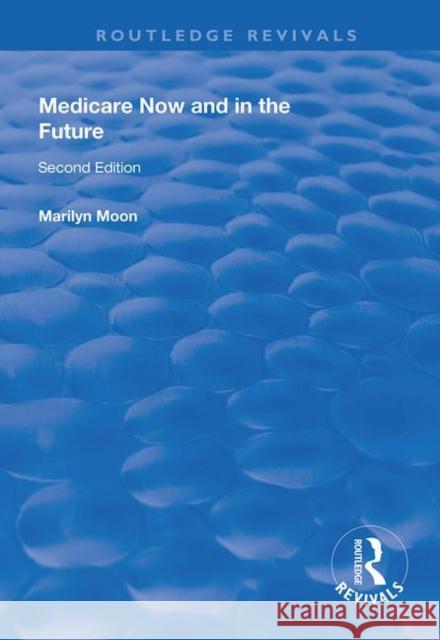 Medicare Now and in the Future Marilyn Moon 9781138324640 Routledge