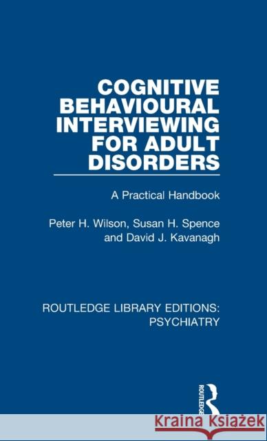 Cognitive Behavioural Interviewing for Adult Disorders: A Practical Handbook Peter H. Wilson, Susan H Spence, David J. Kavanagh 9781138324725