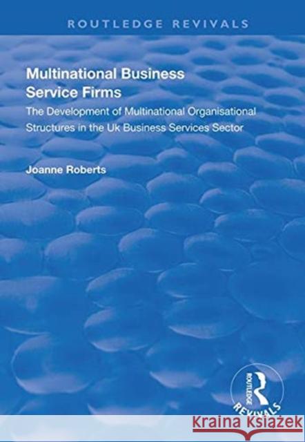 Multinational Business Service Firms: Development of Multinational Organization Structures in the UK Business Service Sector Joanne Roberts   9781138324732