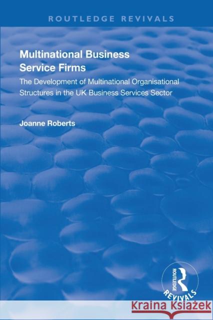 Multinational Business Service Firms: Development of Multinational Organization Structures in the UK Business Service Sector Joanne Roberts 9781138324749