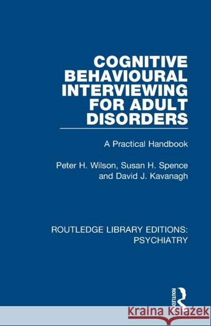 Cognitive Behavioural Interviewing for Adult Disorders: A Practical Handbook Peter H. Wilson Susan H. Spence David J. Kavanagh 9781138324756