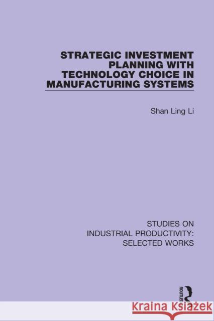 Strategic Investment Planning with Technology Choice in Manufacturing Systems Shan Ling Li 9781138324862 Routledge