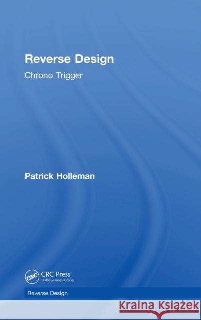 Reverse Design: Chrono Trigger Patrick Holleman 9781138324985