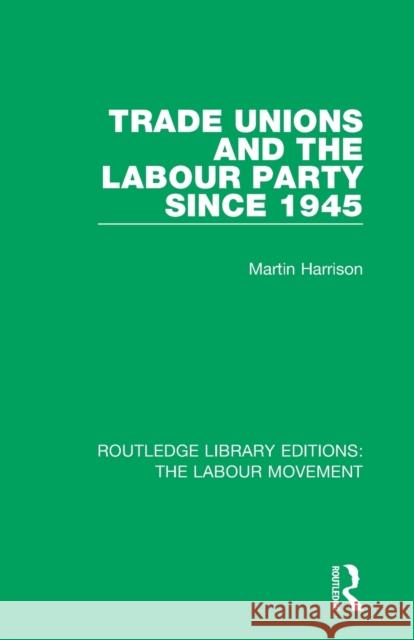 Trade Unions and the Labour Party Since 1945 Martin Harrison 9781138325050 Routledge