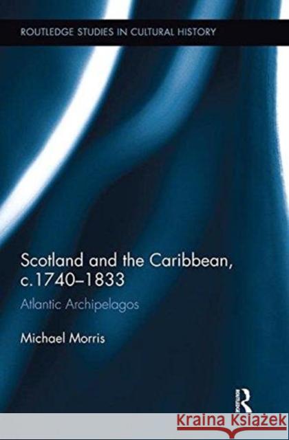 Scotland and the Caribbean, C.1740-1833: Atlantic Archipelagos Michael Morris 9781138325326