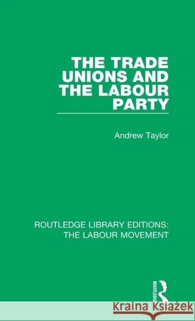 The Trade Unions and the Labour Party Andrew Taylor 9781138325678 Taylor and Francis
