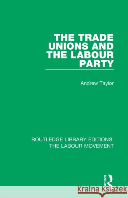 The Trade Unions and the Labour Party Andrew Taylor 9781138325708