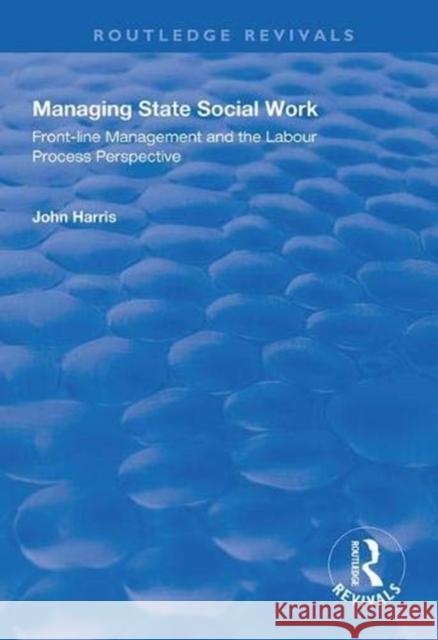 Managing State Social Work: Front-Line Management and the Labour Process Perspective John Harris 9781138325722 Routledge