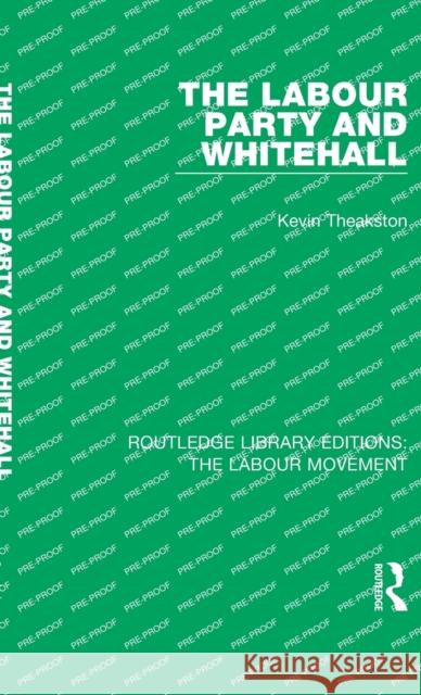 The Labour Party and Whitehall Kevin Theakston 9781138325838