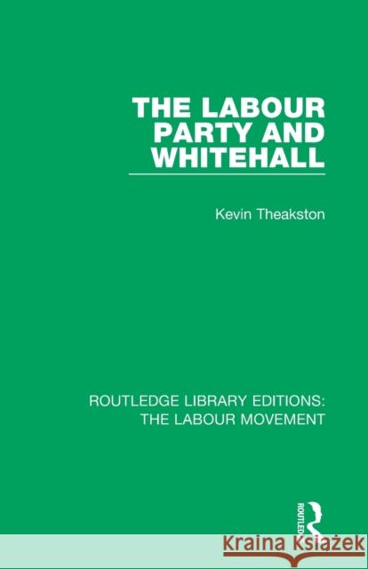The Labour Party and Whitehall Kevin Theakston 9781138325852