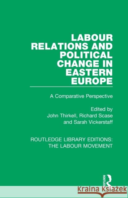 Labour Relations and Political Change in Eastern Europe: A Comparative Perspective John Thirkell Richard Scase Sarah Vickerstaff 9781138325982 Routledge