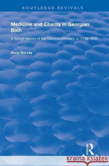 Medicine and Charity in Georgian Bath: A Social History of the General Infirmary, C.1739-1830 Borsay, Anne 9781138326002 Taylor and Francis