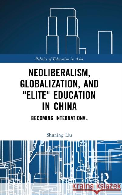 Neoliberalism, Globalization, and Elite Education in China: Becoming International Liu, Shuning 9781138326248 Routledge