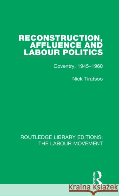 Reconstruction, Affluence and Labour Politics: Coventry, 1945-1960 Nick Tiratsoo 9781138326347