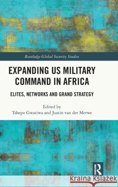 Expanding US Military Command in Africa: Elites, Networks and Grand Strategy Gwatiwa, Tshepo 9781138326354 Routledge