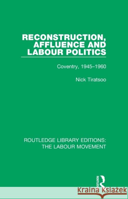 Reconstruction, Affluence and Labour Politics: Coventry, 1945-1960 Nick Tiratsoo 9781138326385