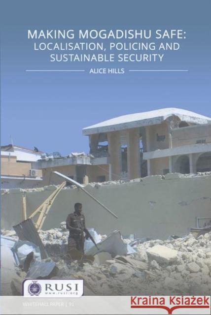 Making Mogadishu Safe: Localisation, Policing and Sustainable Security Alice Hills 9781138326880 Routledge