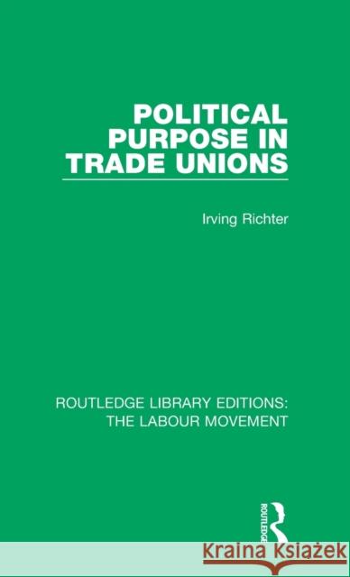 Political Purpose in Trade Unions Irving Richter 9781138327313 Taylor and Francis