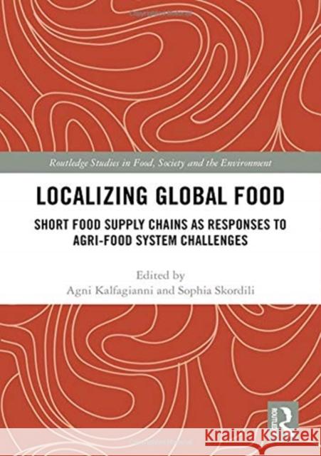 Localizing Global Food: Short Food Supply Chains as Responses to Agri-Food System Challenges Agni Kalfagianni Skordili Sophia 9781138327368 Routledge