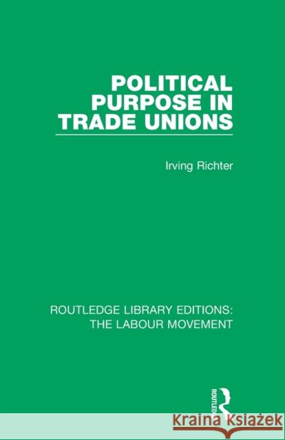 Political Purpose in Trade Unions Irving Richter 9781138327375 Routledge