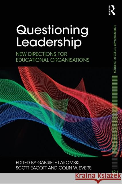 Questioning Leadership: New Directions for Educational Organisations Gabriele Lakomski (University of Melbour Scott Eacott (University of New South Wa Colin W. Evers (University of New Sout 9781138327399 Routledge