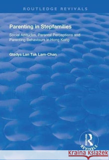 Parenting in Stepfamilies: Social Attitudes, Parental Perceptions and Parenting Behaviours in Hong Kong Gladys Lan Tak Lam-Chan 9781138327450 Routledge