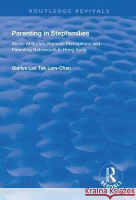 Parenting in Stepfamilies: Social Attitudes, Parental Perceptions and Parenting Behaviours in Hong Kong Gladys Lan Tak Lam-Chan 9781138327467 Routledge