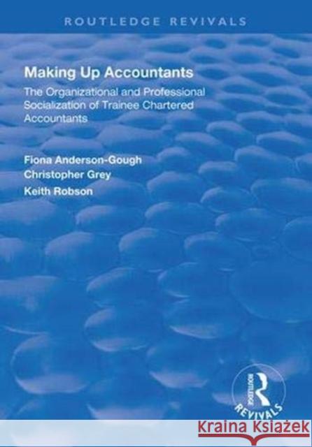 Making Up Accountants: The Organizational and Professional Socialization of Trainee Chartered Accountants Fiona Anderson-Gough Keith Robson  9781138327498